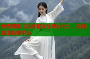 免费观看《以外星女生柴小七》，在线高清影视平台