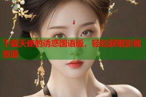 下载天使的诱惑国语版，轻松获取影视资源