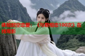 体验时空恋爱：《与君相恋100次》在线观影