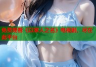 免费观看《以家人之名》电视剧，尽在此平台