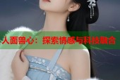 人面兽心：探索情感与科技融合