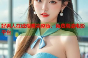 好男人在线观看完整版，免费高清电影平台