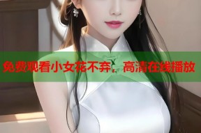 免费观看小女花不弃，高清在线播放