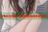好电影在线看，随时随地畅享影视世界