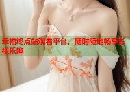 幸福终点站观看平台，随时随地畅享影视乐趣