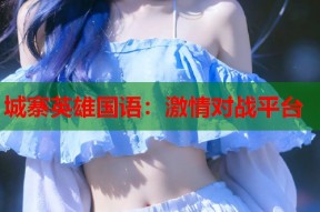 城寨英雄国语：激情对战平台