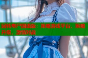 回转寿尸国语版：策略游戏平台，策略升级，激情对战