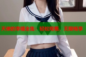 天使的幸福全集：轻松观看、无限畅享