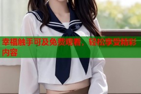 幸福触手可及免费观看，轻松享受精彩内容