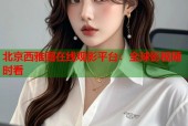 北京西雅图在线观影平台：全球影视随时看