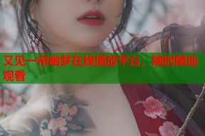 又见一帘幽梦在线播放平台，随时随地观看