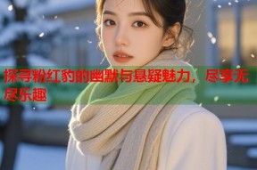 探寻粉红豹的幽默与悬疑魅力，尽享无尽乐趣