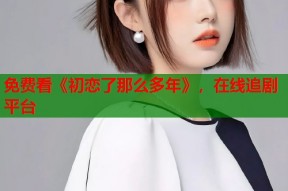 免费看《初恋了那么多年》，在线追剧平台