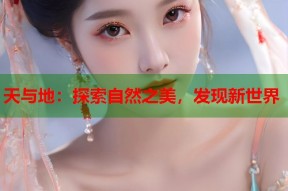 天与地：探索自然之美，发现新世界