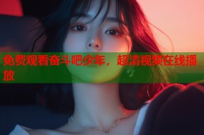 免费观看奋斗吧少年，超清视频在线播放