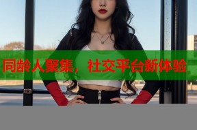同龄人聚集，社交平台新体验