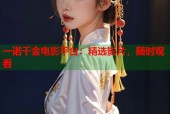 一诺千金电影平台：精选影片，随时观看