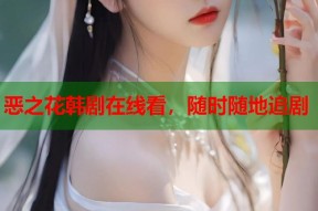 恶之花韩剧在线看，随时随地追剧