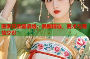 医家兄弟国语版：韩剧精选，医术与爱情交织