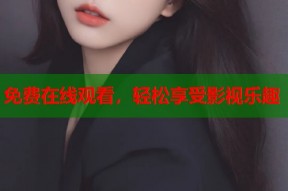 免费在线观看，轻松享受影视乐趣