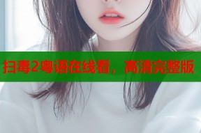 扫毒2粤语在线看，高清完整版