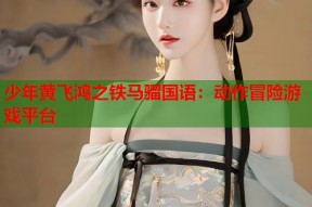少年黄飞鸿之铁马骝国语：动作冒险游戏平台