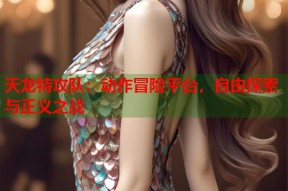 天龙特攻队：动作冒险平台，自由探索与正义之战