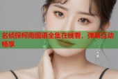 名侦探柯南国语全集在线看，弹幕互动畅享