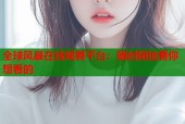 全球风暴在线观看平台：随时随地看你想看的