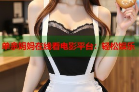 单亲妈妈在线看电影平台：轻松娱乐
