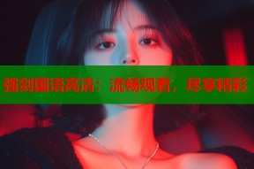 强剑国语高清：流畅观看，尽享精彩