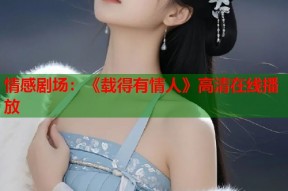 情感剧场：《载得有情人》高清在线播放