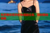 免费看你喜欢的电视剧全集，随时随地观看