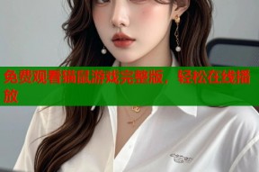 免费观看猫鼠游戏完整版，轻松在线播放