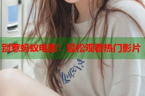 别惹蚂蚁电影：轻松观看热门影片