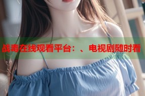 战毒在线观看平台：、电视剧随时看