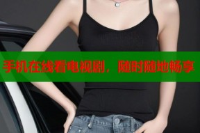 手机在线看电视剧，随时随地畅享