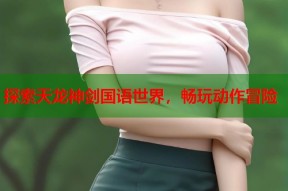 探索天龙神剑国语世界，畅玩动作冒险
