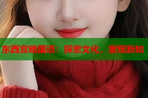 东西宫略国语：探索文化，发现新知