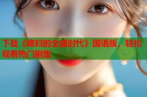 下载《媳妇的全盛时代》国语版，轻松观看热门剧集