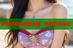 新流星蝴蝶剑国语版：极致动作体验