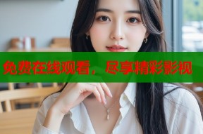 免费在线观看，尽享精彩影视