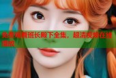 免费观看班长殿下全集，超清视频在线播放
