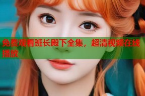 免费观看班长殿下全集，超清视频在线播放