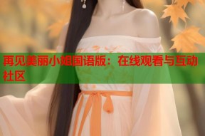 再见美丽小姐国语版：在线观看与互动社区