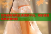 宫韩剧国语版在线播放平台，随时随地观看最爱韩剧
