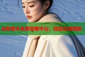 全职高手免费观看平台，轻松在线观影