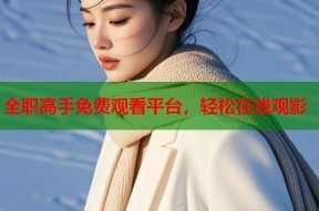 全职高手免费观看平台，轻松在线观影