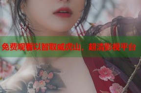 免费观看以智取威虎山，超清影视平台