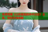 免费观看《以你是我的命中注定》全集，轻松在线追剧